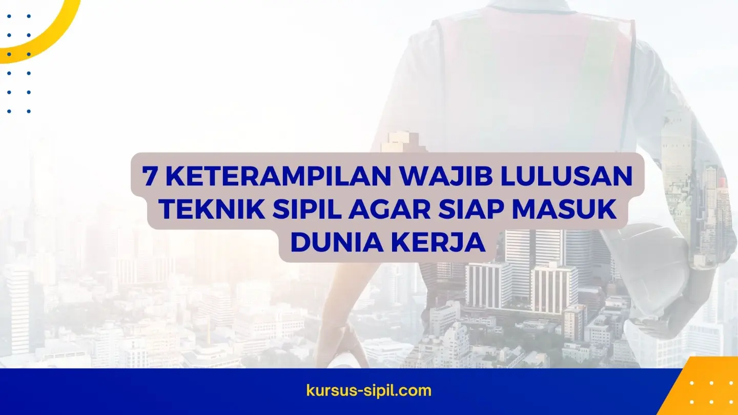 7 Keterampilan Wajib Lulusan Teknik Sipil Agar Siap Masuk Dunia Kerja