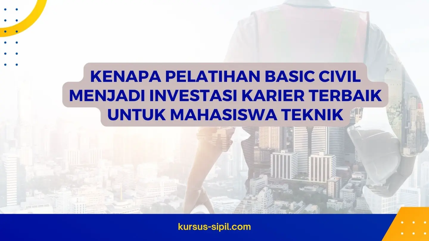 Kenapa Pelatihan Basic Civil Menjadi Investasi Karier Terbaik untuk Mahasiswa Teknik