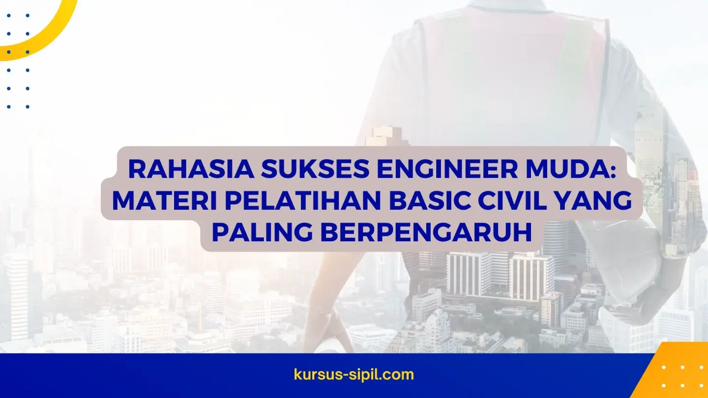 Materi Pelatihan Basic Civil yang Paling Berpengaruh untuk Engineer Muda
