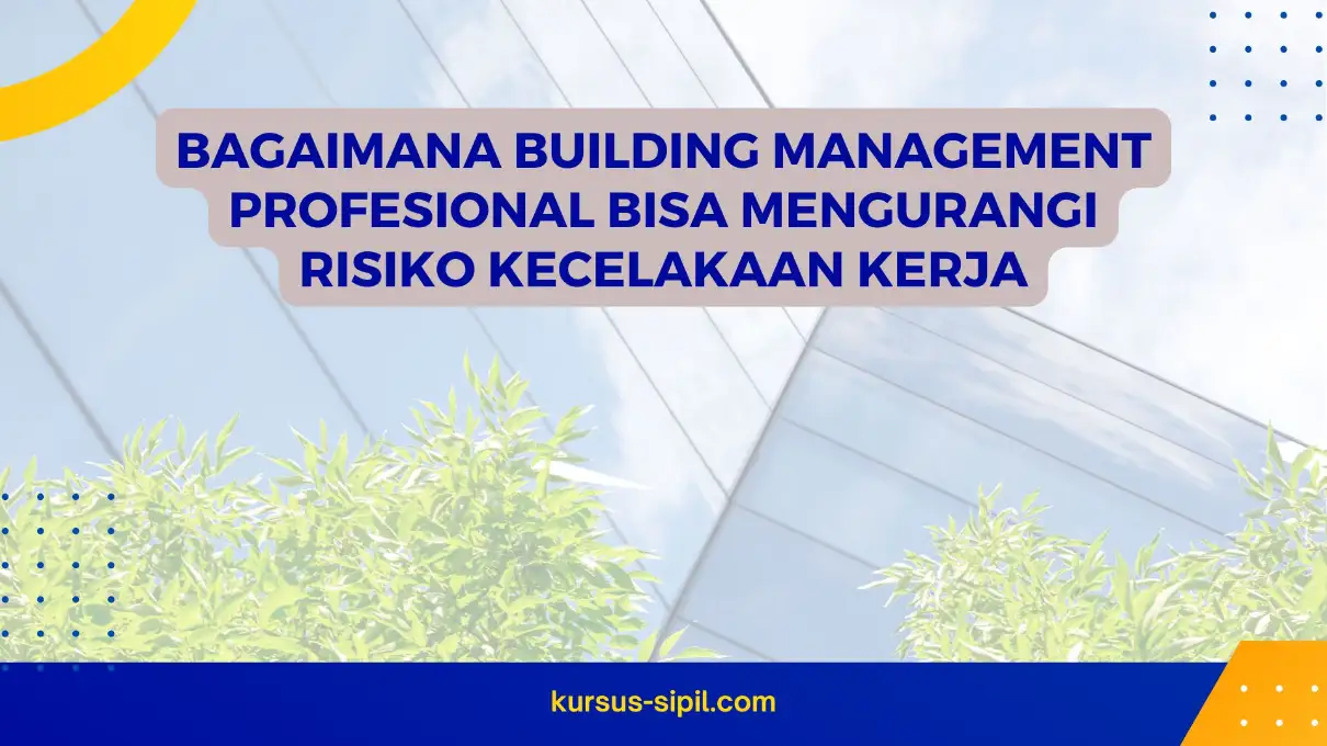 Bagaimana Building Management Profesional Bisa Mengurangi Risiko Kecelakaan Kerja