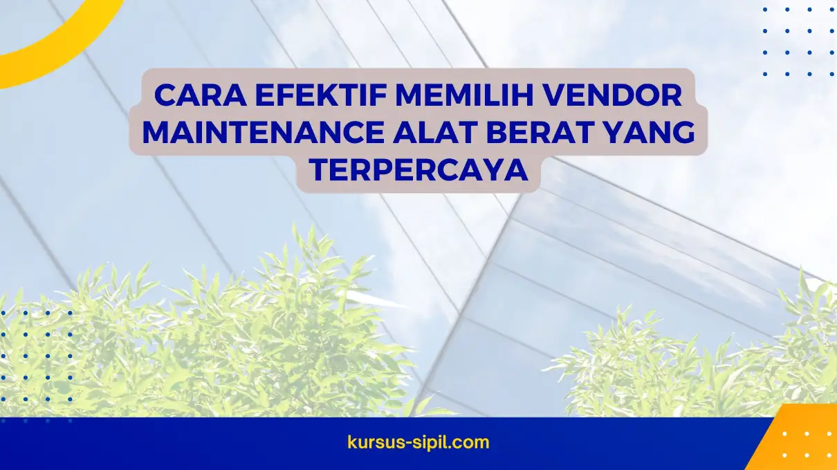 Cara Efektif Memilih Vendor Maintenance Alat Berat yang Terpercaya