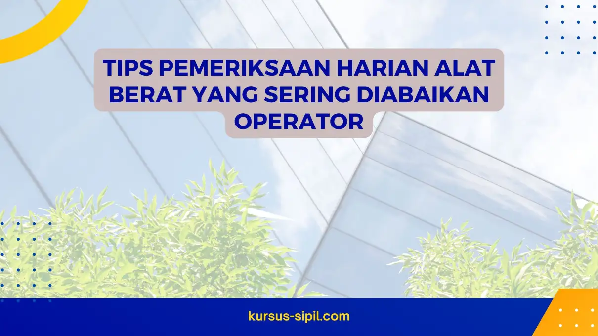 Tips Pemeriksaan Harian Alat Berat yang Sering Diabaikan Operator