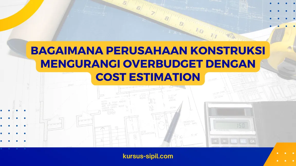 Bagaimana Perusahaan Konstruksi Mengurangi Overbudget dengan Cost Estimation