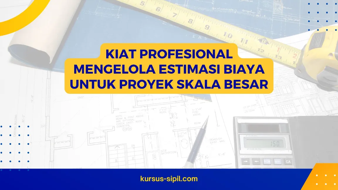 Kiat Profesional Mengelola Estimasi Biaya untuk Proyek Skala Besar