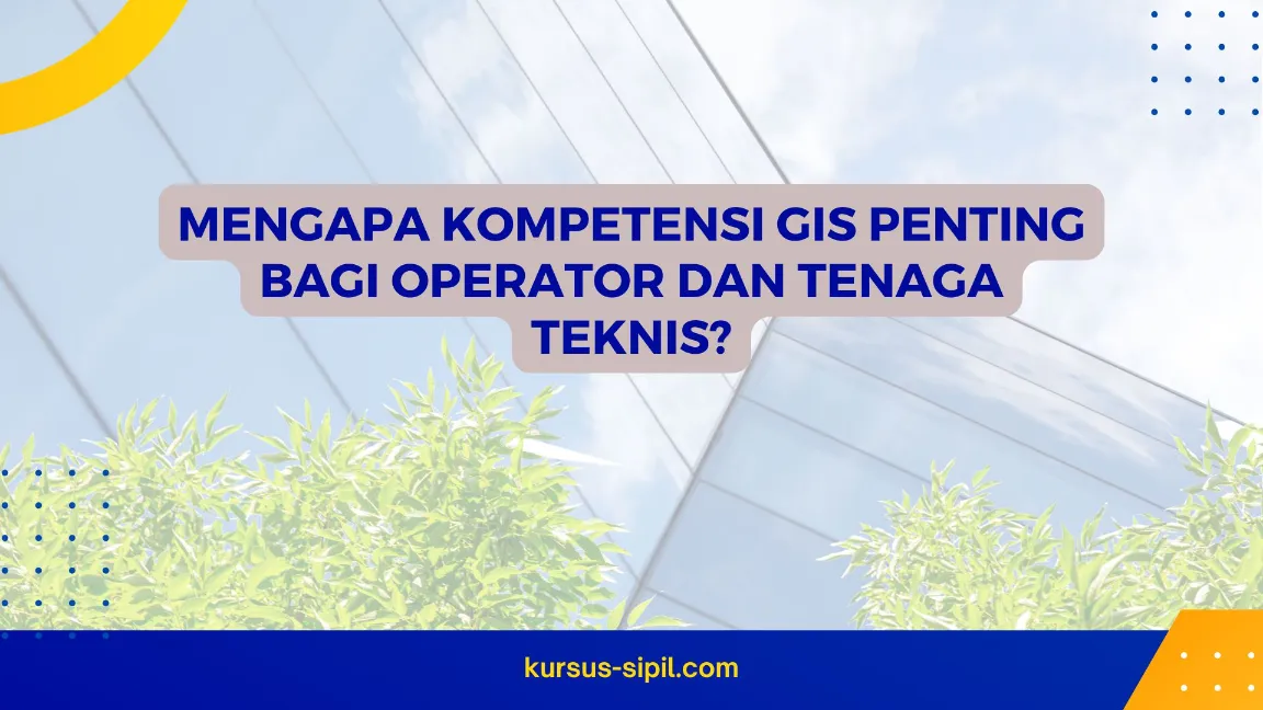 Mengapa Kompetensi GIS Penting bagi Operator dan Tenaga Teknis