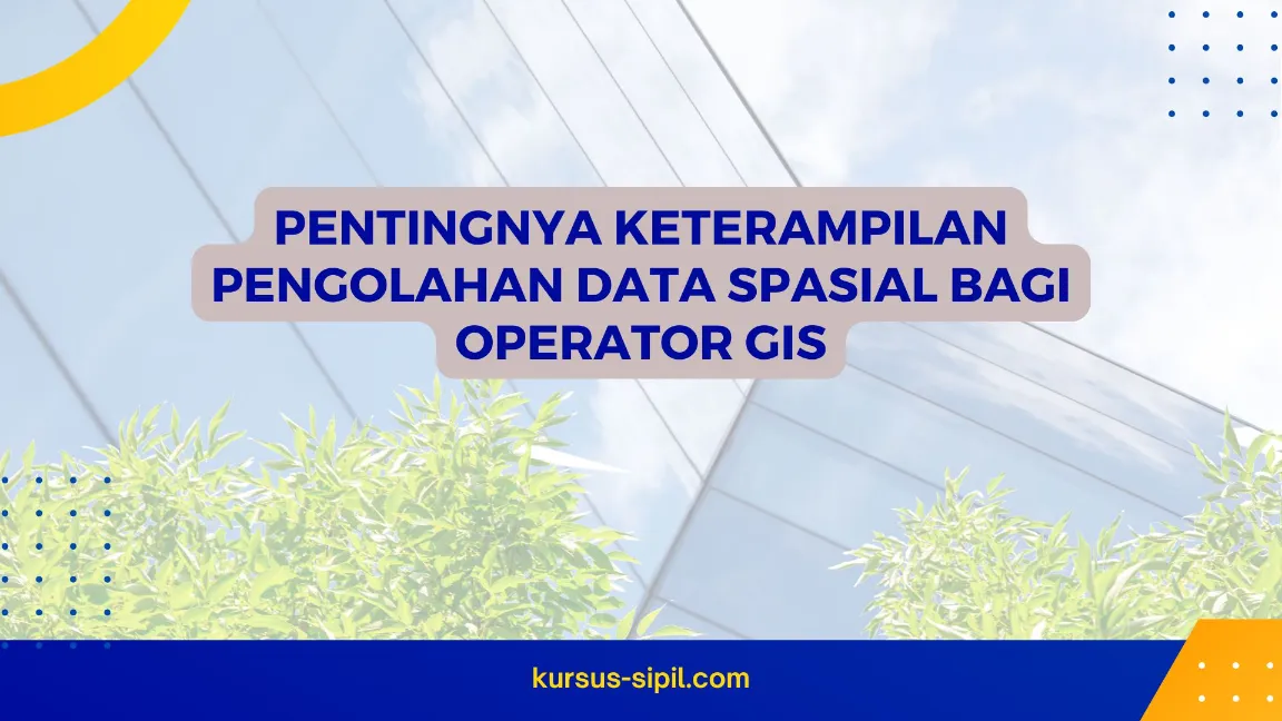 Pentingnya Keterampilan Pengolahan Data Spasial bagi Operator GIS